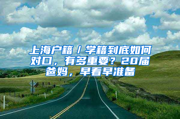 上海户籍／学籍到底如何对口，有多重要？20届爸妈，早看早准备