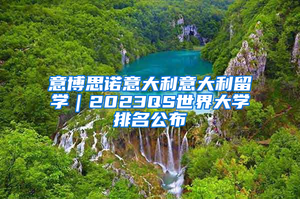 意博思诺意大利意大利留学｜2023QS世界大学排名公布