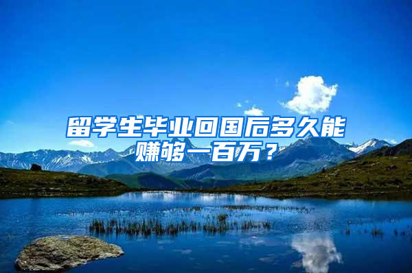 留学生毕业回国后多久能赚够一百万？