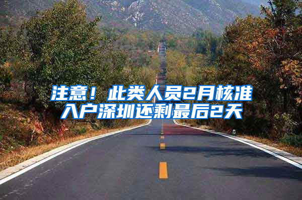 注意！此类人员2月核准入户深圳还剩最后2天