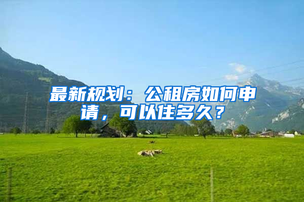 最新规划：公租房如何申请，可以住多久？