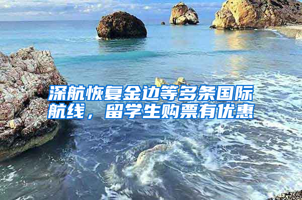 深航恢复金边等多条国际航线，留学生购票有优惠