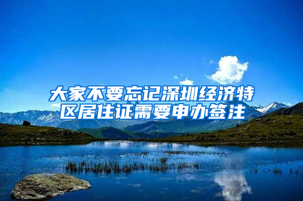 大家不要忘记深圳经济特区居住证需要申办签注
