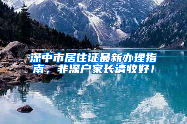 深中市居住证最新办理指南，非深户家长请收好！