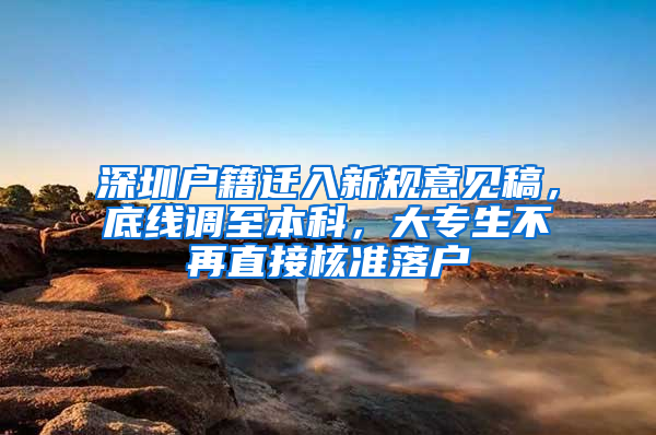 深圳户籍迁入新规意见稿，底线调至本科，大专生不再直接核准落户