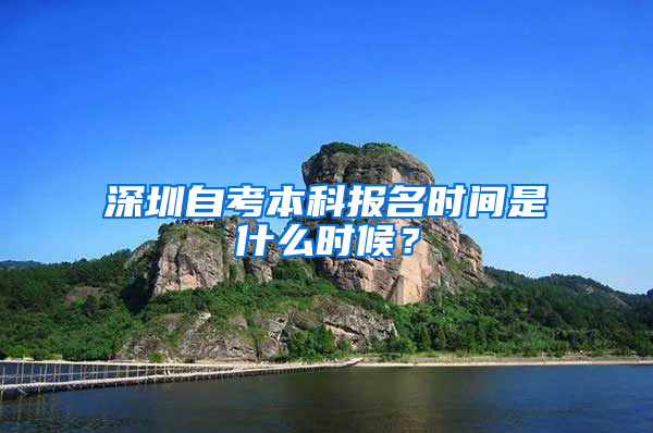 深圳自考本科报名时间是什么时候？