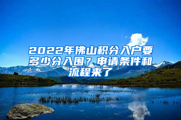 2022年佛山积分入户要多少分入围？申请条件和流程来了