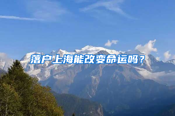 落户上海能改变命运吗？