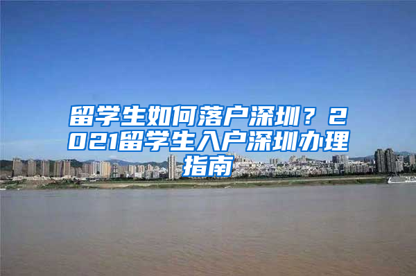 留学生如何落户深圳？2021留学生入户深圳办理指南