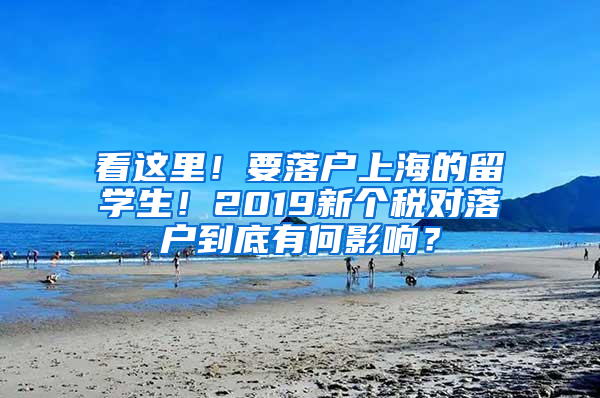 看这里！要落户上海的留学生！2019新个税对落户到底有何影响？