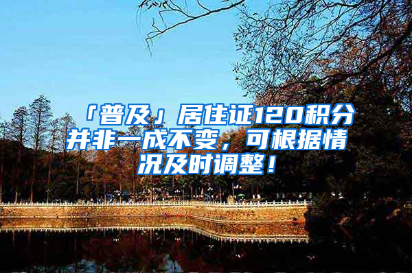 「普及」居住证120积分并非一成不变，可根据情况及时调整！
