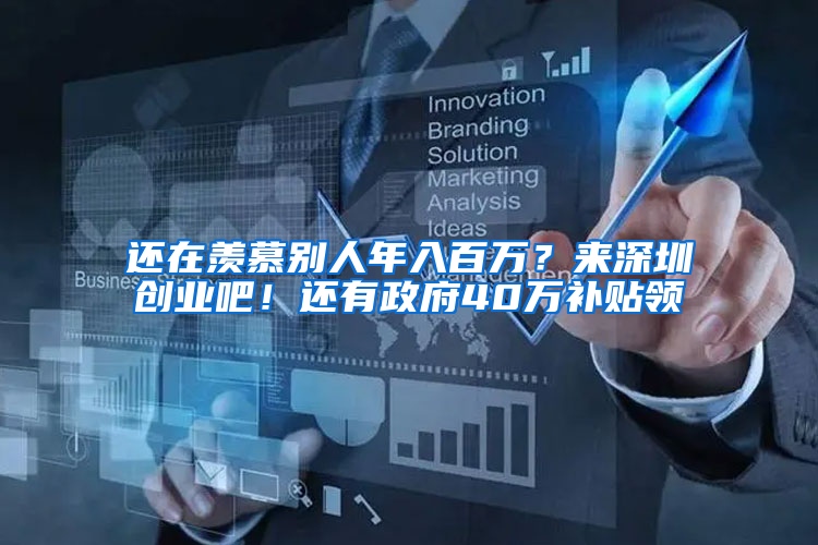 还在羡慕别人年入百万？来深圳创业吧！还有政府40万补贴领