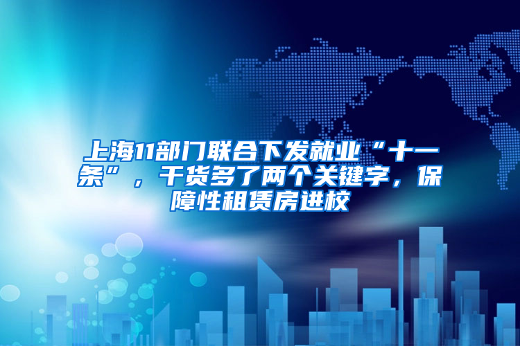 上海11部门联合下发就业“十一条”，干货多了两个关键字，保障性租赁房进校