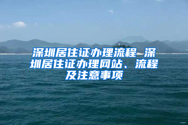 深圳居住证办理流程 深圳居住证办理网站、流程及注意事项