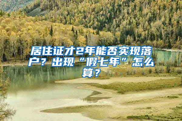 居住证才2年能否实现落户？出现“假七年”怎么算？