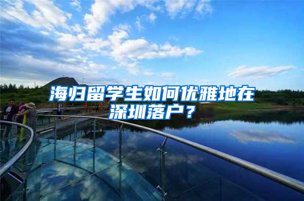 海归留学生如何优雅地在深圳落户？