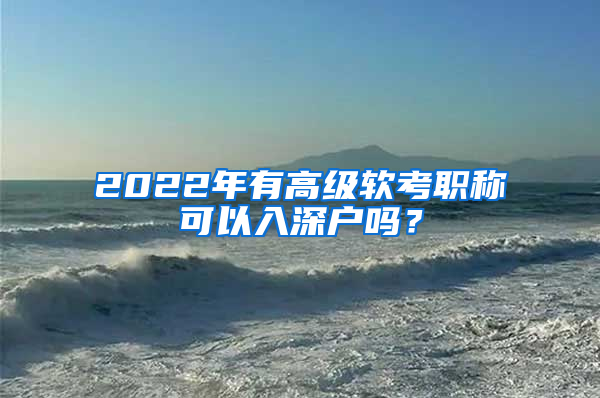2022年有高级软考职称可以入深户吗？