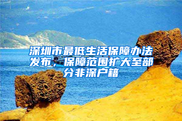 深圳市最低生活保障办法发布，保障范围扩大至部分非深户籍