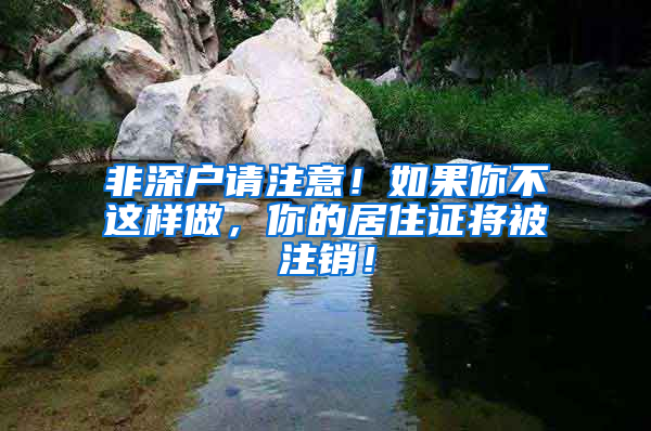 非深户请注意！如果你不这样做，你的居住证将被注销！