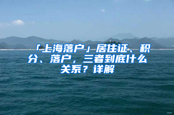 「上海落户」居住证、积分、落户，三者到底什么关系？详解