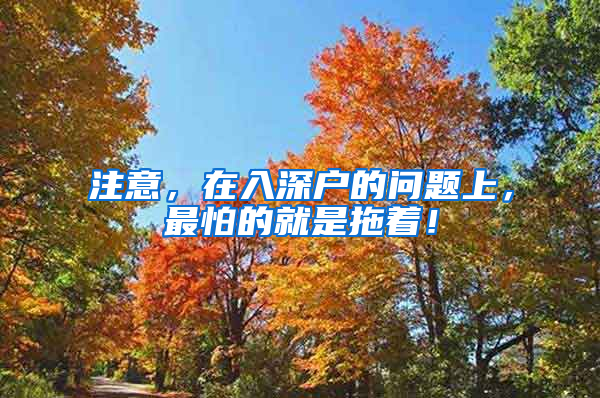 注意，在入深户的问题上，最怕的就是拖着！