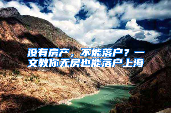 没有房产，不能落户？一文教你无房也能落户上海