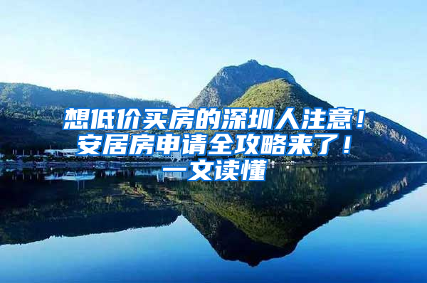 想低价买房的深圳人注意！安居房申请全攻略来了！一文读懂