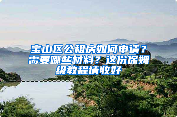 宝山区公租房如何申请？需要哪些材料？这份保姆级教程请收好