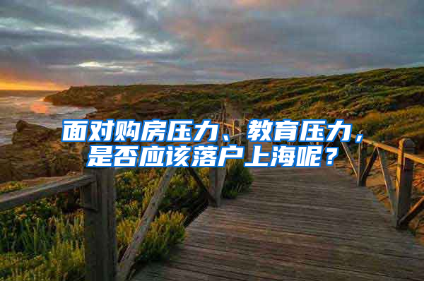 面对购房压力、教育压力，是否应该落户上海呢？