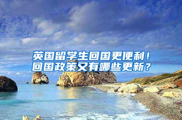 英国留学生回国更便利！回国政策又有哪些更新？