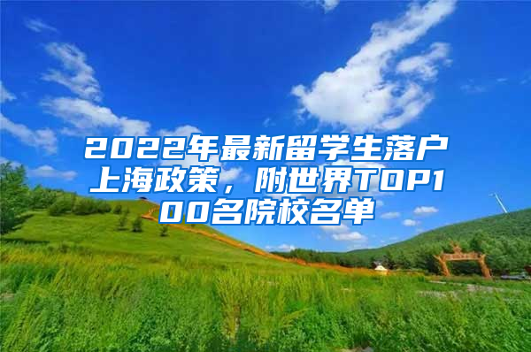 2022年最新留学生落户上海政策，附世界TOP100名院校名单