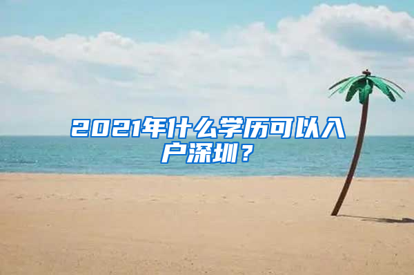 2021年什么学历可以入户深圳？