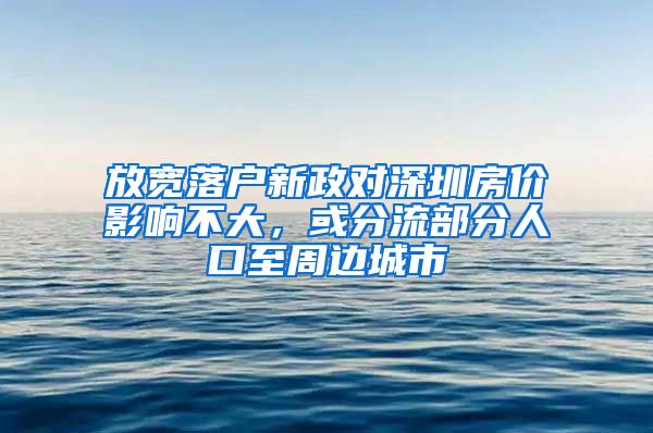 放宽落户新政对深圳房价影响不大，或分流部分人口至周边城市