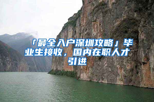 「最全入户深圳攻略」毕业生接收，国内在职人才引进