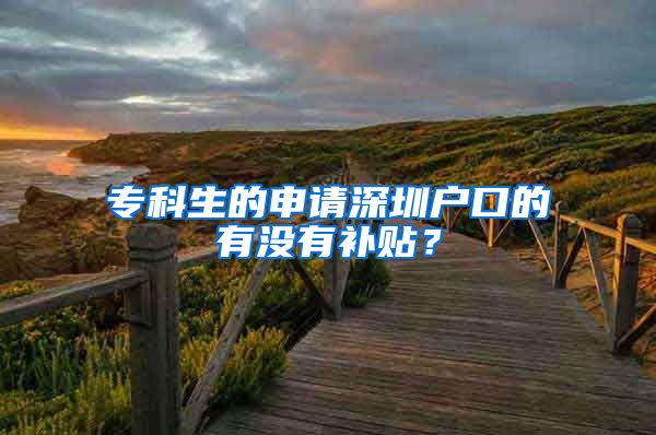 专科生的申请深圳户口的有没有补贴？
