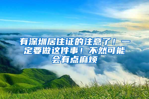 有深圳居住证的注意了！一定要做这件事！不然可能会有点麻烦