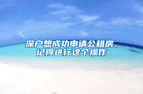 深户想成功申请公租房，记得进行这个操作