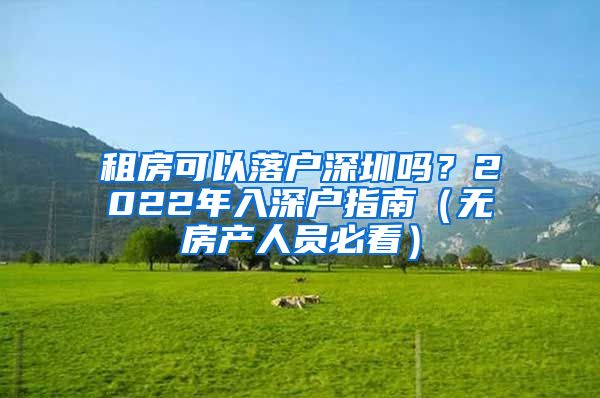 租房可以落户深圳吗？2022年入深户指南（无房产人员必看）