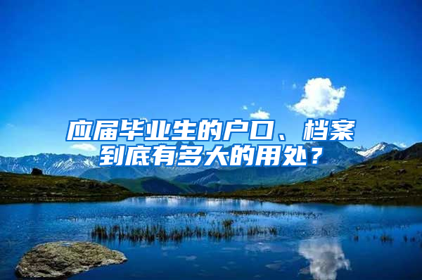 应届毕业生的户口、档案到底有多大的用处？