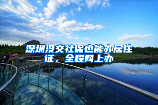 深圳没交社保也能办居住证，全程网上办