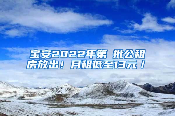 宝安2022年第①批公租房放出！月租低至13元／㎡