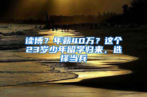 读博？年薪40万？这个23岁少年留学归来，选择当兵