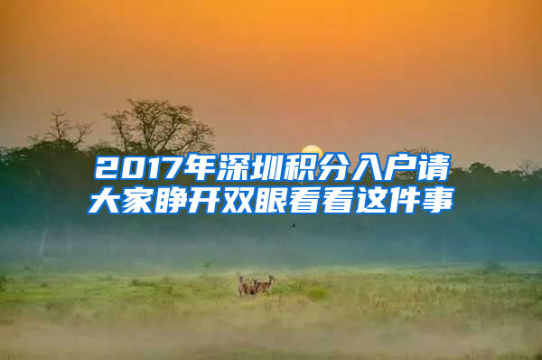 2017年深圳积分入户请大家睁开双眼看看这件事