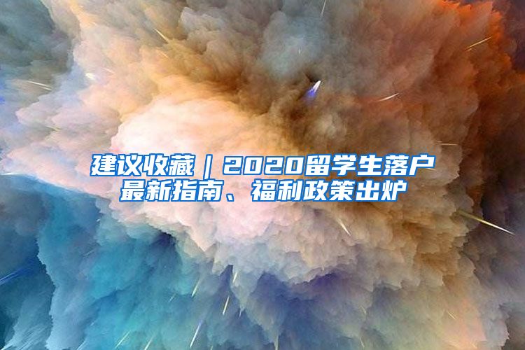 建议收藏｜2020留学生落户最新指南、福利政策出炉