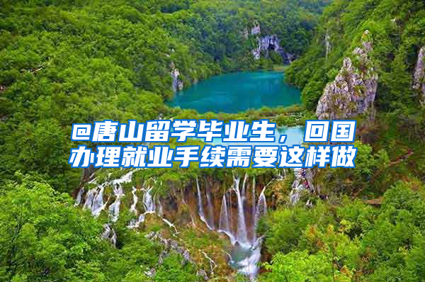 @唐山留学毕业生，回国办理就业手续需要这样做