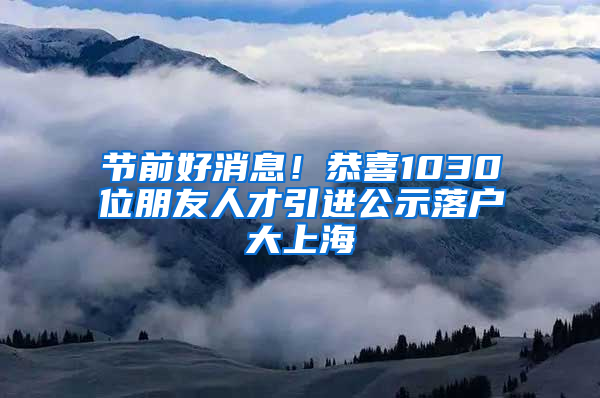 节前好消息！恭喜1030位朋友人才引进公示落户大上海