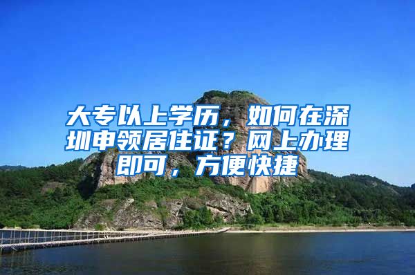 大专以上学历，如何在深圳申领居住证？网上办理即可，方便快捷