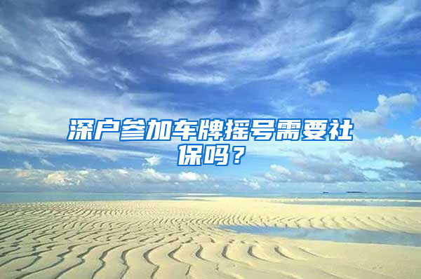 深户参加车牌摇号需要社保吗？