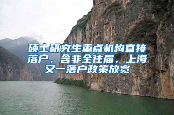 硕士研究生重点机构直接落户，含非全往届，上海又一落户政策放宽