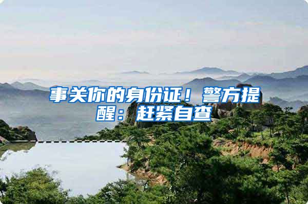 事关你的身份证！警方提醒：赶紧自查